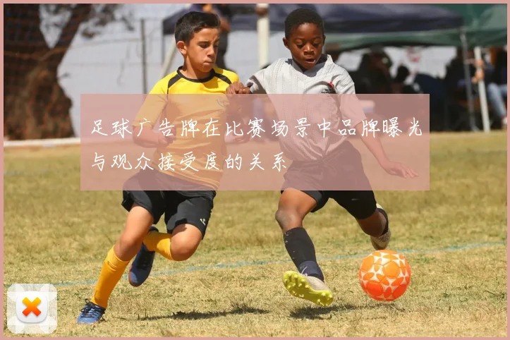 足球广告牌在比赛场景中品牌曝光与观众接受度的关系