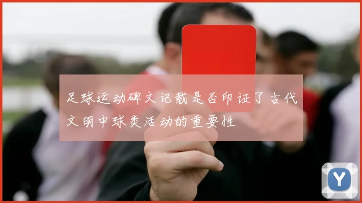 足球运动碑文记载是否印证了古代文明中球类活动的重要性
