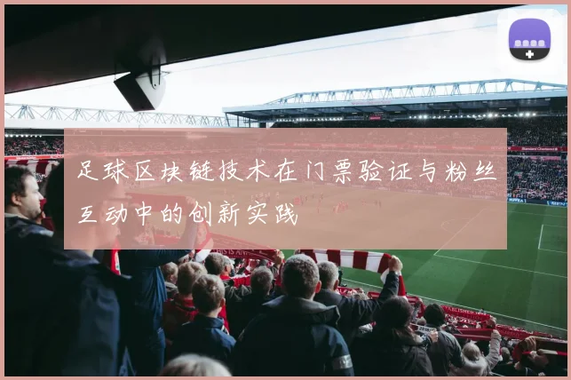 足球区块链技术在门票验证与粉丝互动中的创新实践